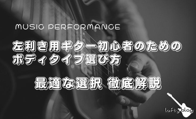 左利き用ギター初心者のためのボディタイプ選びガイド｜音楽の舞台を演出する最適な選択
